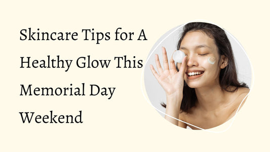 Skincare Tips for a Healthy Glow this Memorial Day Weekend Blog Post